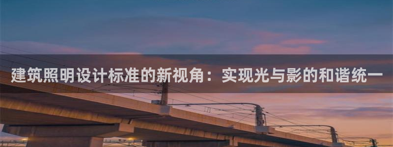 乐发v彩票平台：建筑照明设计标准的新视角：实现光与影的和谐统一
