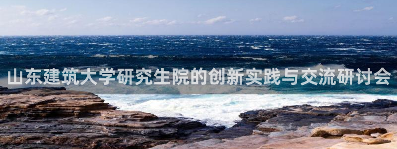 乐发乐发平台邀请码：山东建筑大学研究生院的创新实践与交流研讨会