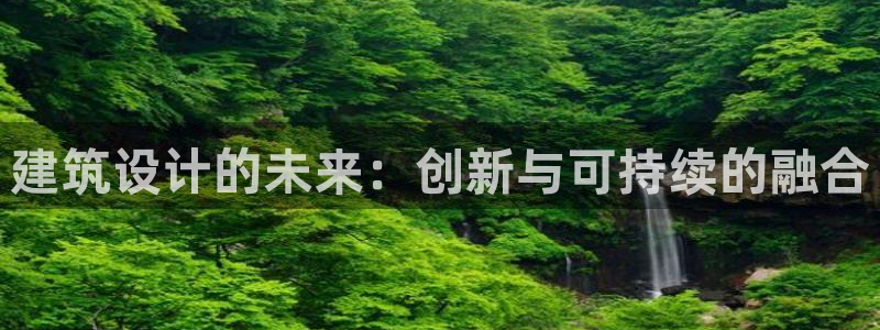 乐卡发平台：建筑设计的未来：创新与可持续的融合