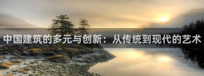 乐发平台怎么换邀请码：中国建筑的多元与创新：从传统到现代的艺术