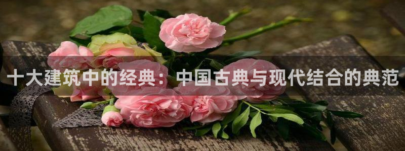 乐发彩票是黑平台吗：十大建筑中的经典：中国古典与现代结合的典范