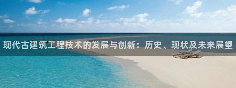 凯发百家乐AG平台：现代古建筑工程技术的发展与创新：历史、现状及未来展望