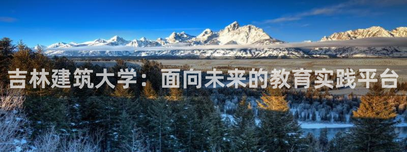 乐发彩票网平台带人玩的：吉林建筑大学：面向未来的教育实践平台